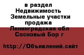  в раздел : Недвижимость » Земельные участки продажа . Ленинградская обл.,Сосновый Бор г.